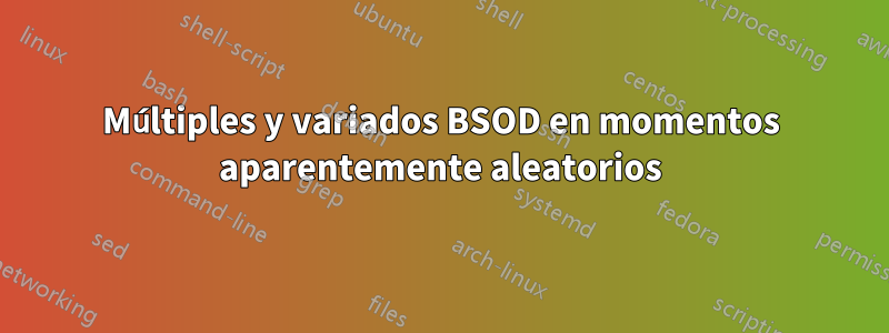 Múltiples y variados BSOD en momentos aparentemente aleatorios