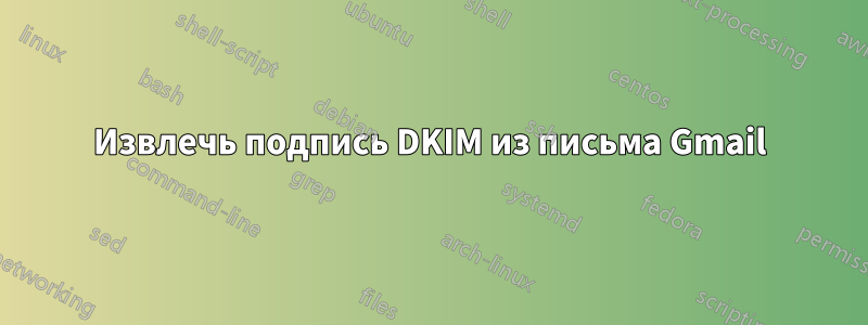 Извлечь подпись DKIM из письма Gmail