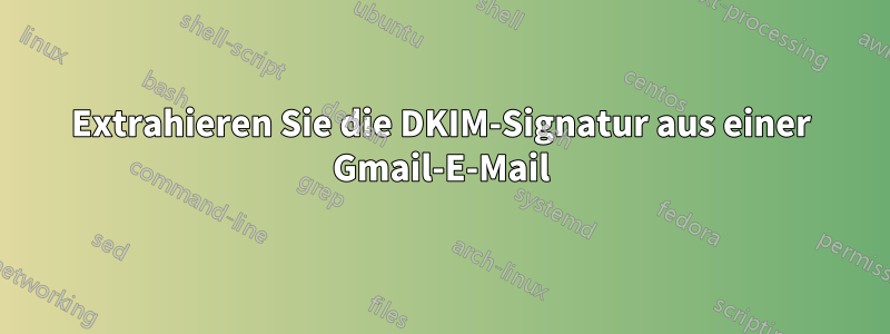 Extrahieren Sie die DKIM-Signatur aus einer Gmail-E-Mail