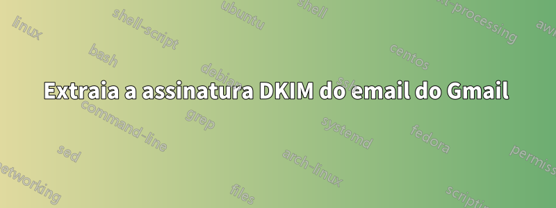 Extraia a assinatura DKIM do email do Gmail