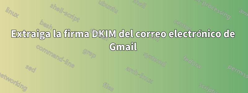 Extraiga la firma DKIM del correo electrónico de Gmail