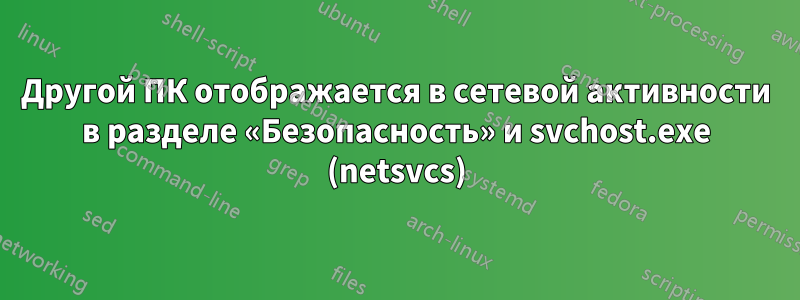 Другой ПК отображается в сетевой активности в разделе «Безопасность» и svchost.exe (netsvcs)