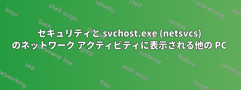 セキュリティと svchost.exe (netsvcs) のネットワーク アクティビティに表示される他の PC