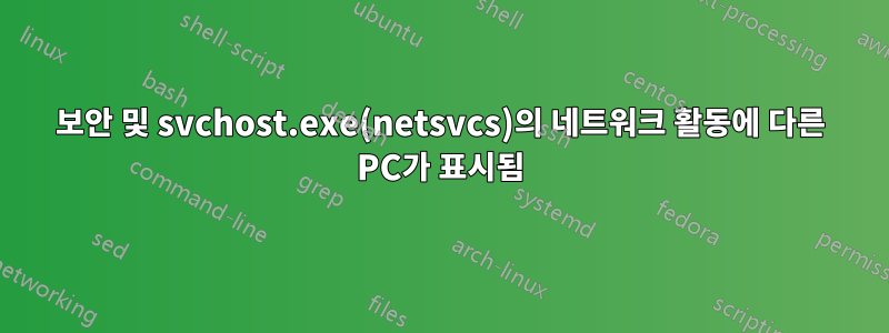 보안 및 svchost.exe(netsvcs)의 네트워크 활동에 다른 PC가 표시됨