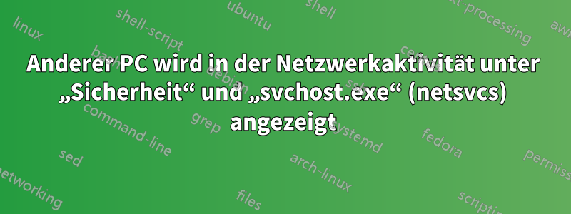 Anderer PC wird in der Netzwerkaktivität unter „Sicherheit“ und „svchost.exe“ (netsvcs) angezeigt