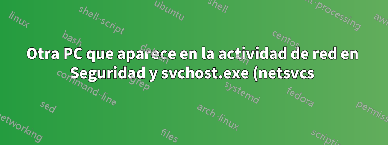 Otra PC que aparece en la actividad de red en Seguridad y svchost.exe (netsvcs)