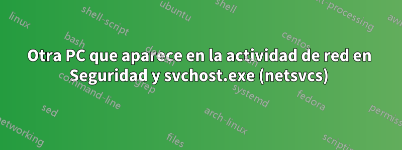 Otra PC que aparece en la actividad de red en Seguridad y svchost.exe (netsvcs)