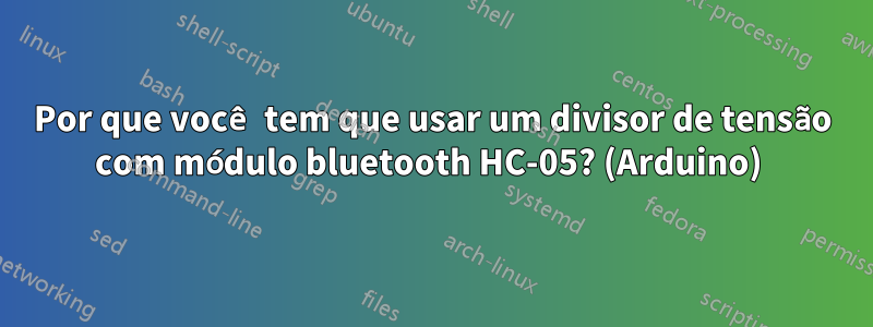 Por que você tem que usar um divisor de tensão com módulo bluetooth HC-05? (Arduino) 