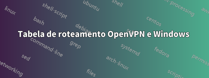 Tabela de roteamento OpenVPN e Windows