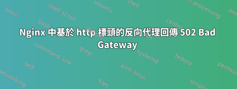 Nginx 中基於 http 標頭的反向代理回傳 502 Bad Gateway