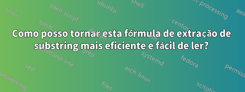 Como posso tornar esta fórmula de extração de substring mais eficiente e fácil de ler?