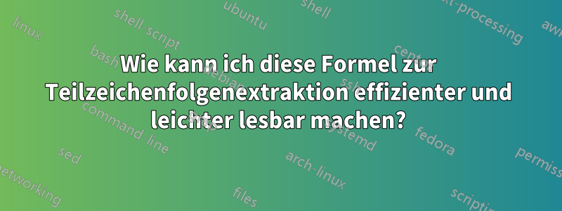 Wie kann ich diese Formel zur Teilzeichenfolgenextraktion effizienter und leichter lesbar machen?