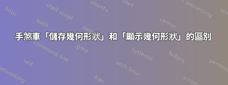 手煞車「儲存幾何形狀」和「顯示幾何形狀」的區別