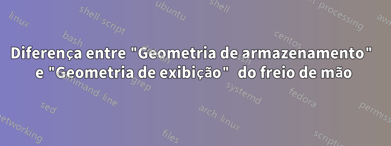 Diferença entre "Geometria de armazenamento" e "Geometria de exibição" do freio de mão