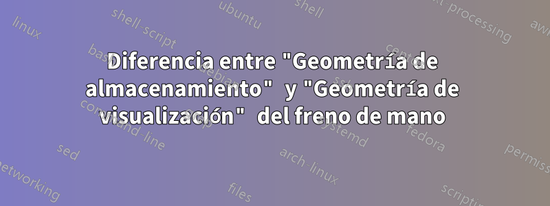 Diferencia entre "Geometría de almacenamiento" y "Geometría de visualización" del freno de mano