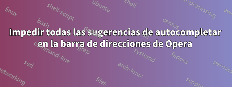 Impedir todas las sugerencias de autocompletar en la barra de direcciones de Opera