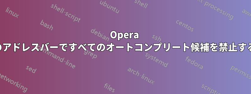 Opera のアドレスバーですべてのオートコンプリート候補を禁止する