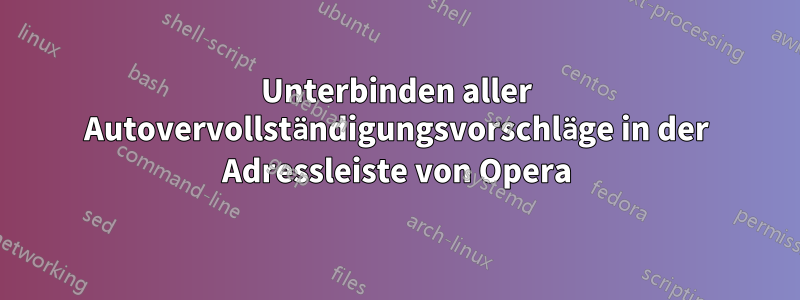 Unterbinden aller Autovervollständigungsvorschläge in der Adressleiste von Opera