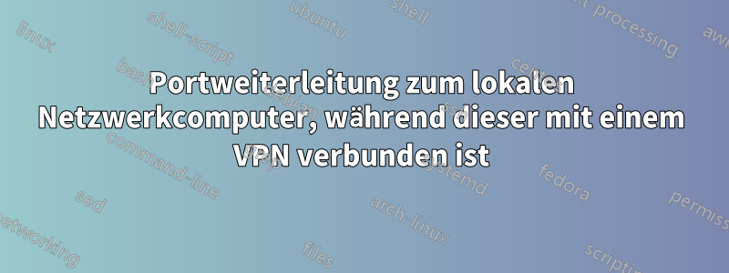 Portweiterleitung zum lokalen Netzwerkcomputer, während dieser mit einem VPN verbunden ist