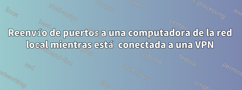 Reenvío de puertos a una computadora de la red local mientras está conectada a una VPN