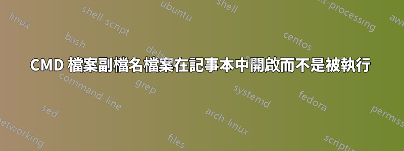 CMD 檔案副檔名檔案在記事本中開啟而不是被執行