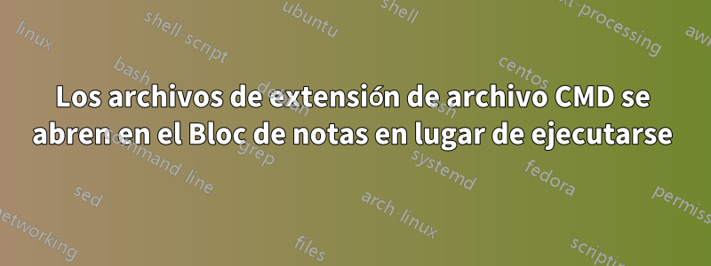 Los archivos de extensión de archivo CMD se abren en el Bloc de notas en lugar de ejecutarse