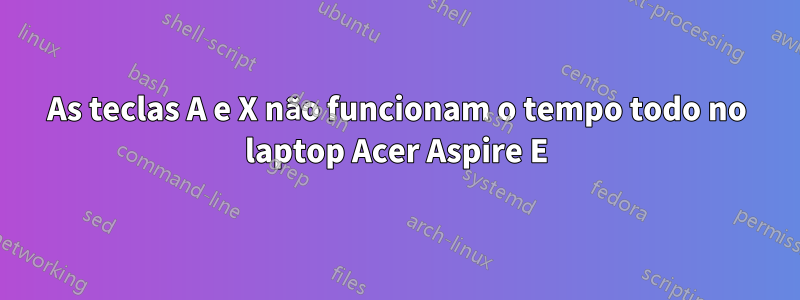 As teclas A e X não funcionam o tempo todo no laptop Acer Aspire E