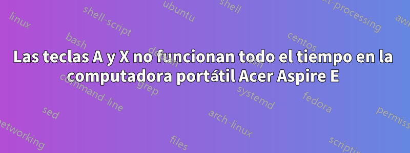 Las teclas A y X no funcionan todo el tiempo en la computadora portátil Acer Aspire E