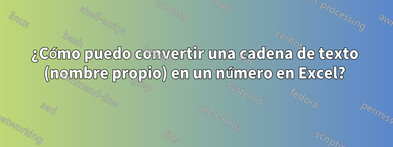 ¿Cómo puedo convertir una cadena de texto (nombre propio) en un número en Excel?