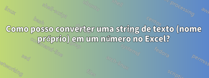 Como posso converter uma string de texto (nome próprio) em um número no Excel?