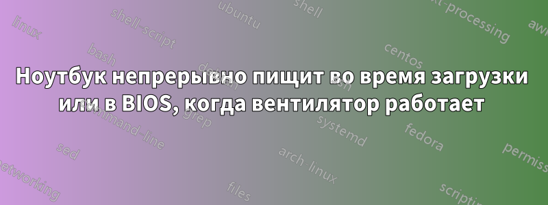 Ноутбук непрерывно пищит во время загрузки или в BIOS, когда вентилятор работает