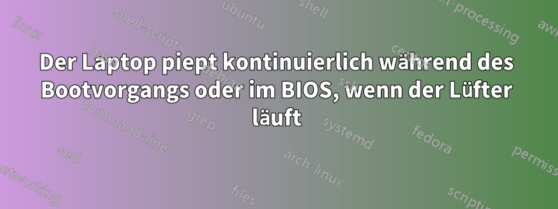 Der Laptop piept kontinuierlich während des Bootvorgangs oder im BIOS, wenn der Lüfter läuft