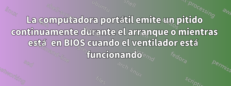 La computadora portátil emite un pitido continuamente durante el arranque o mientras está en BIOS cuando el ventilador está funcionando