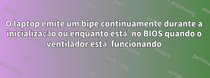 O laptop emite um bipe continuamente durante a inicialização ou enquanto está no BIOS quando o ventilador está funcionando