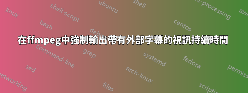 在ffmpeg中強制輸出帶有外部字幕的視訊持續時間