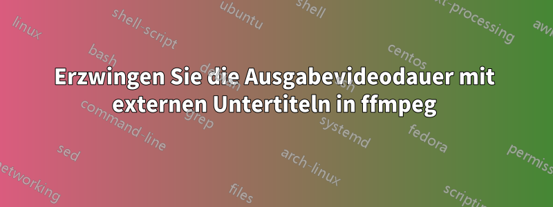 Erzwingen Sie die Ausgabevideodauer mit externen Untertiteln in ffmpeg