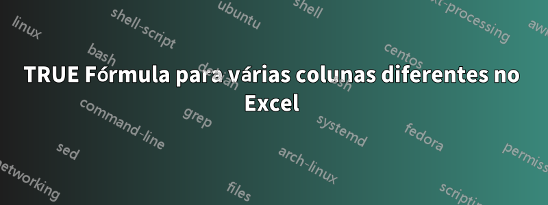 TRUE Fórmula para várias colunas diferentes no Excel