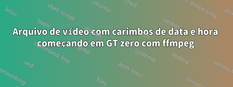 Arquivo de vídeo com carimbos de data e hora começando em GT zero com ffmpeg
