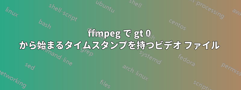 ffmpeg で gt 0 から始まるタイムスタンプを持つビデオ ファイル
