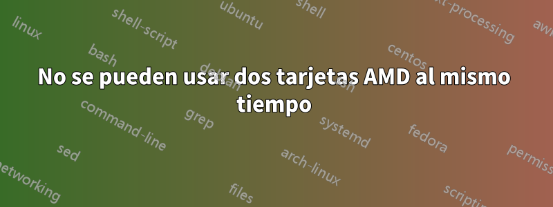 No se pueden usar dos tarjetas AMD al mismo tiempo