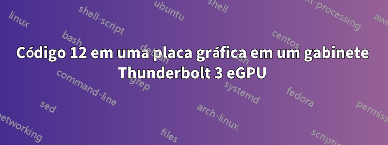 Código 12 em uma placa gráfica em um gabinete Thunderbolt 3 eGPU