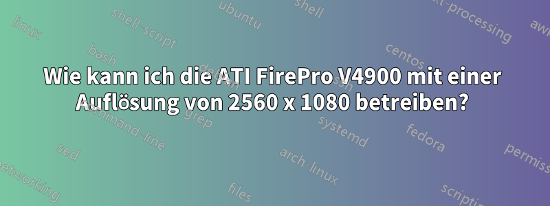 Wie kann ich die ATI FirePro V4900 mit einer Auflösung von 2560 x 1080 betreiben?