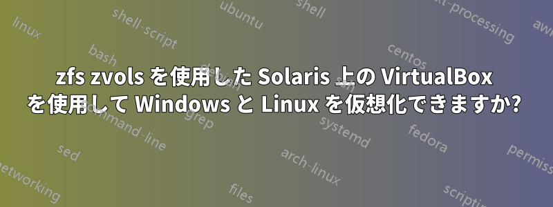 zfs zvols を使用した Solaris 上の VirtualBox を使用して Windows と Linux を仮想化できますか?