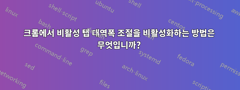 크롬에서 비활성 탭 대역폭 조절을 비활성화하는 방법은 무엇입니까?