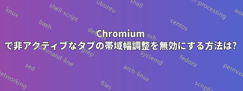 Chromium で非アクティブなタブの帯域幅調整を無効にする方法は?