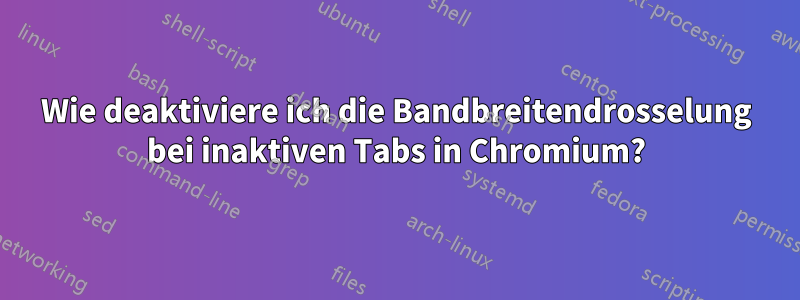 Wie deaktiviere ich die Bandbreitendrosselung bei inaktiven Tabs in Chromium?