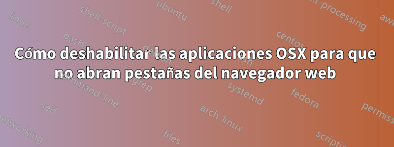 Cómo deshabilitar las aplicaciones OSX para que no abran pestañas del navegador web