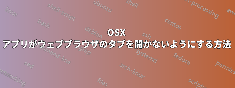 OSX アプリがウェブブラウザのタブを開かないようにする方法