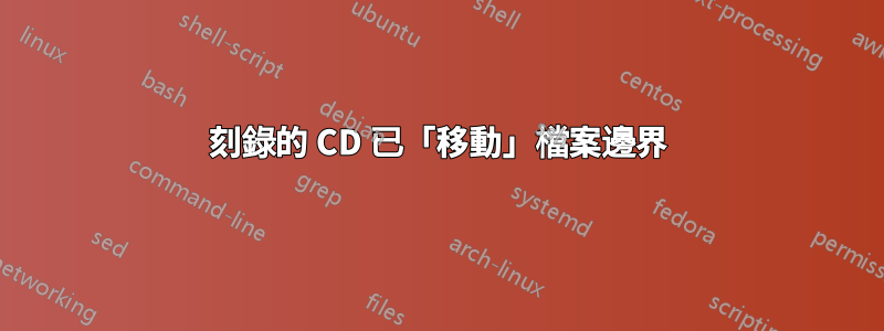 刻錄的 CD 已「移動」檔案邊界
