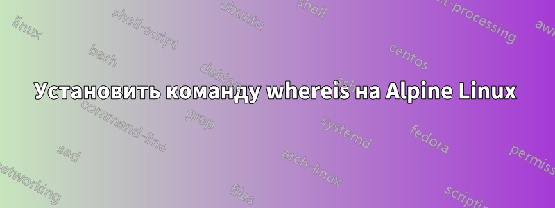 Установить команду whereis на Alpine Linux